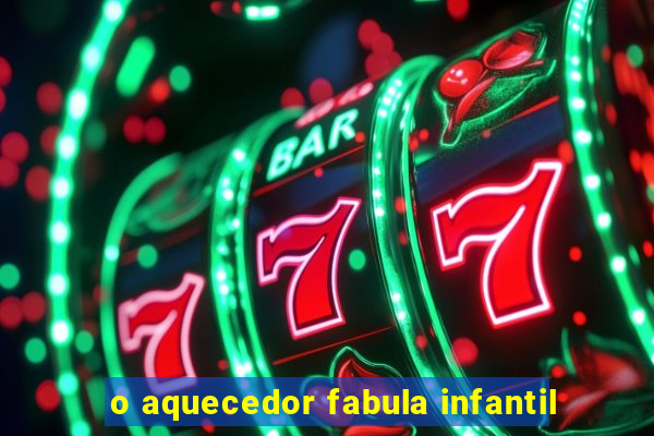 o aquecedor fabula infantil